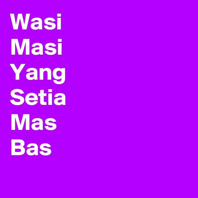 Wasi
Masi
Yang
Setia
Mas
Bas
