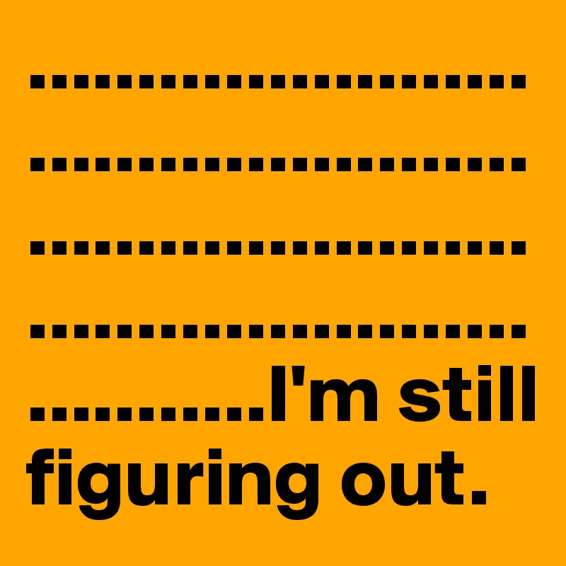 .......................................................................................................I'm still figuring out.