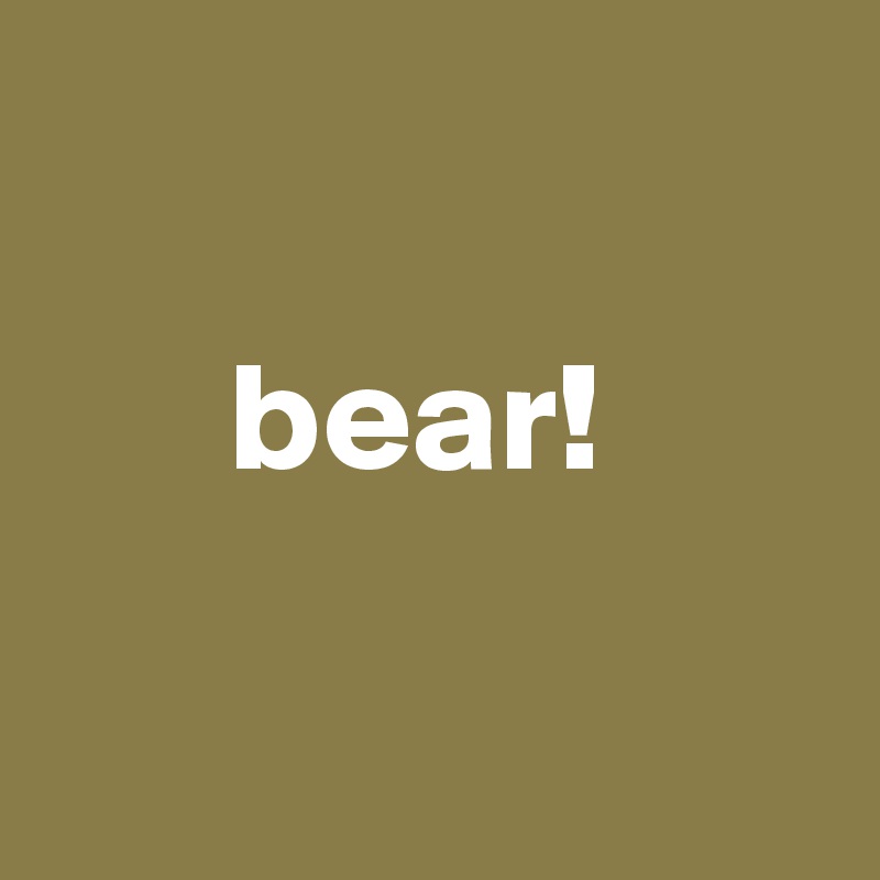 

      bear!

