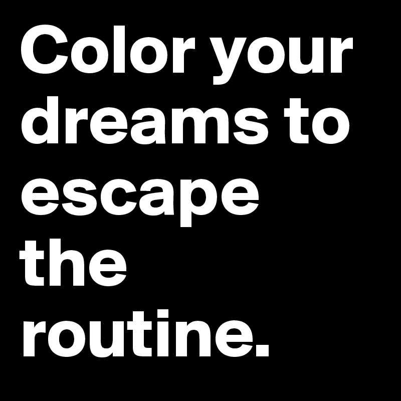 Color your dreams to escape the routine.