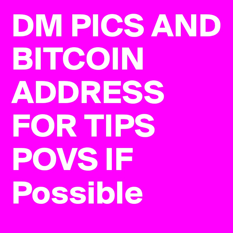 DM PICS AND BITCOIN ADDRESS FOR TIPS
POVS IF Possible