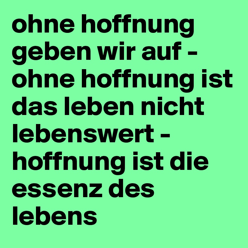 ohne hoffnung geben wir auf ohne hoffnung ist das leben nicht