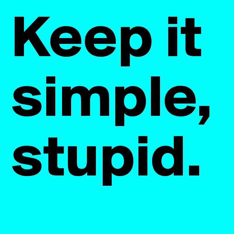 Keep it simple, stupid.