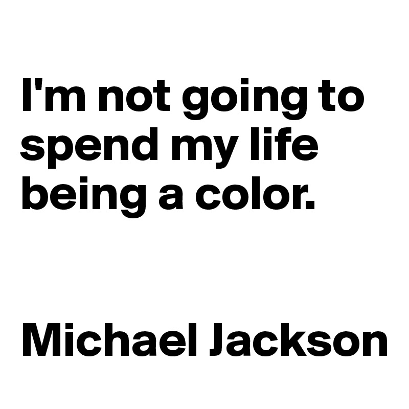 
I'm not going to spend my life being a color.


Michael Jackson