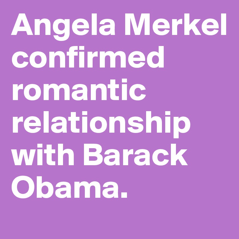 Angela Merkel confirmed romantic relationship with Barack Obama.