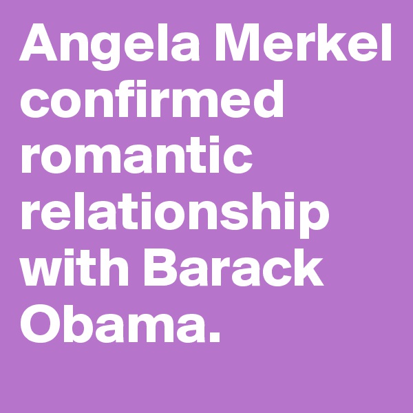 Angela Merkel confirmed romantic relationship with Barack Obama.