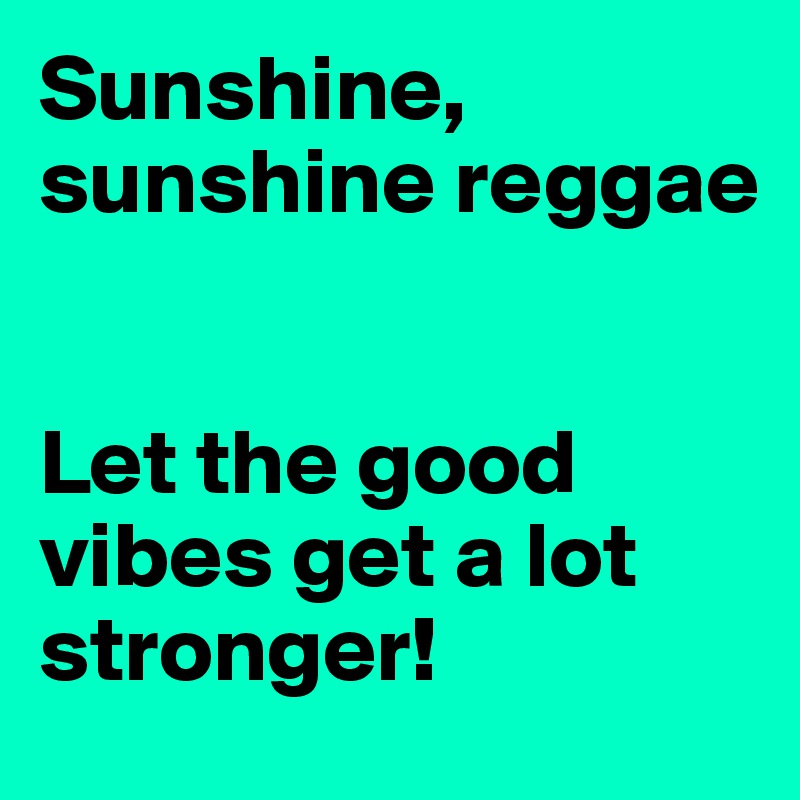Sunshine, sunshine reggae


Let the good vibes get a lot stronger!
