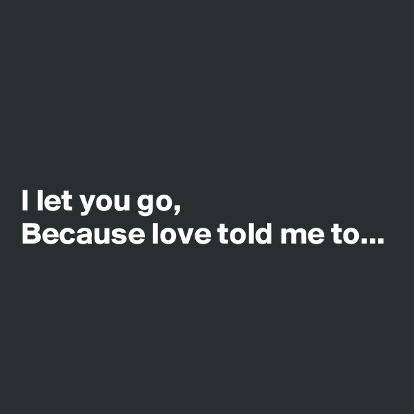 




I let you go,
Because love told me to...



