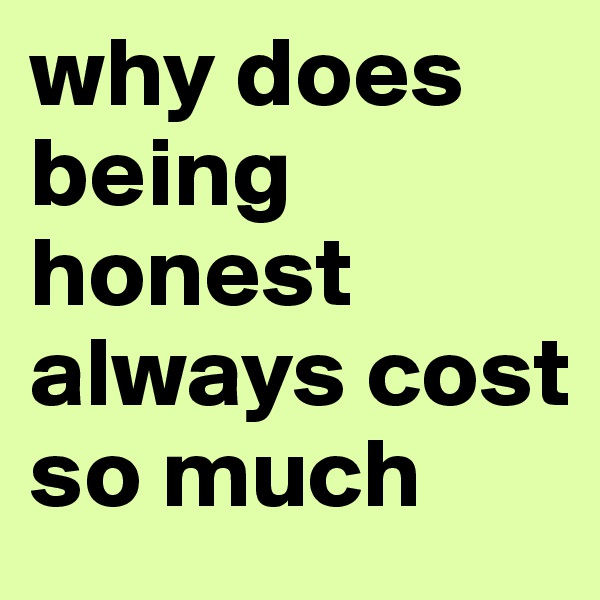 why does being honest always cost so much