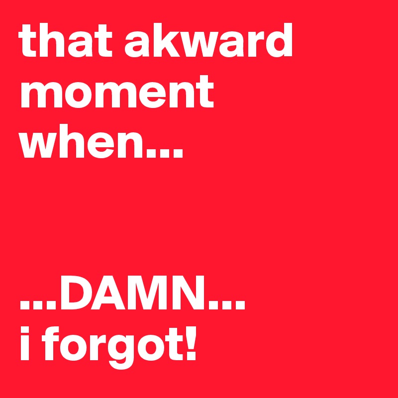 that akward moment when...


...DAMN...
i forgot!