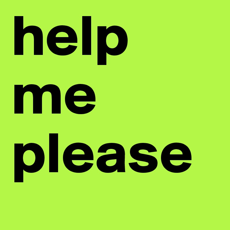 help 
me
please 