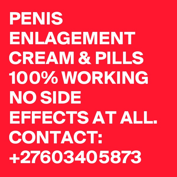 PENIS ENLAGEMENT CREAM & PILLS 100% WORKING NO SIDE EFFECTS AT ALL. CONTACT: +27603405873