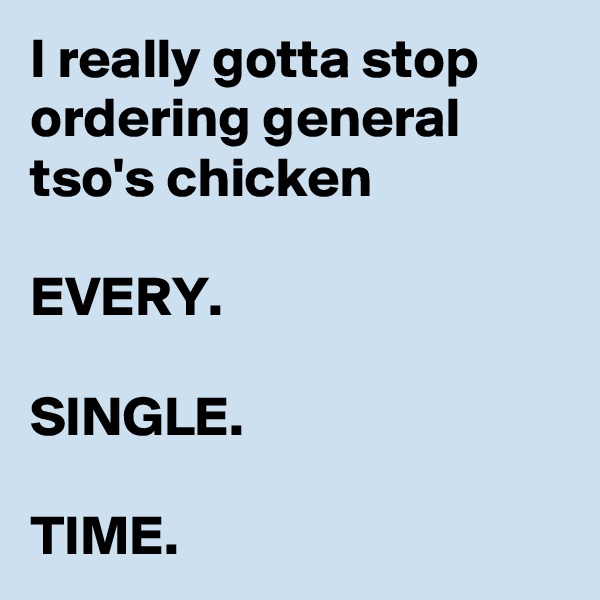 I really gotta stop ordering general tso's chicken 

EVERY. 

SINGLE. 

TIME.