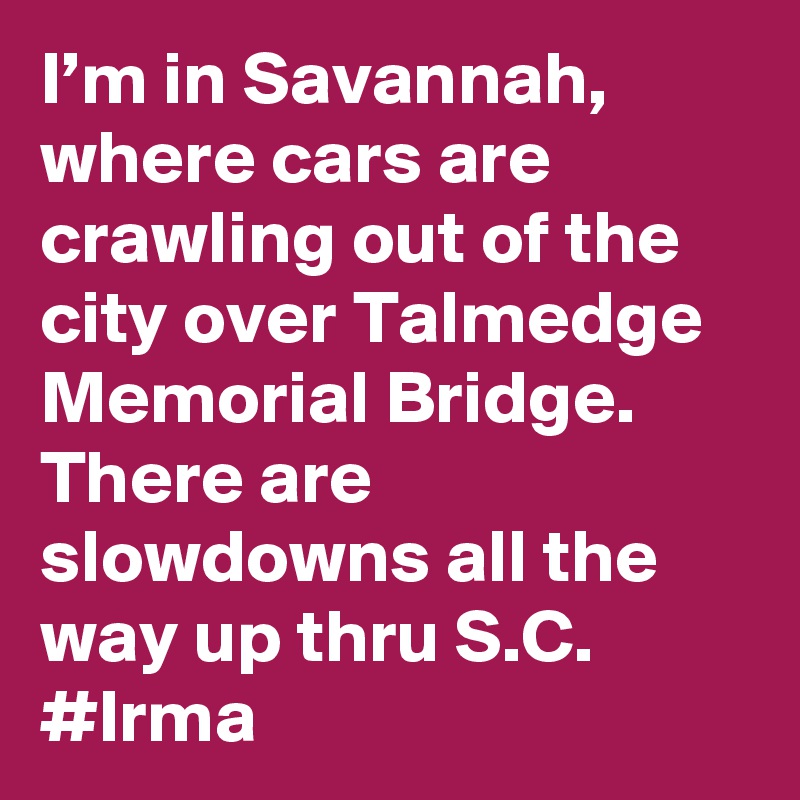 I’m in Savannah, where cars are crawling out of the city over Talmedge Memorial Bridge. There are slowdowns all the way up thru S.C. #Irma