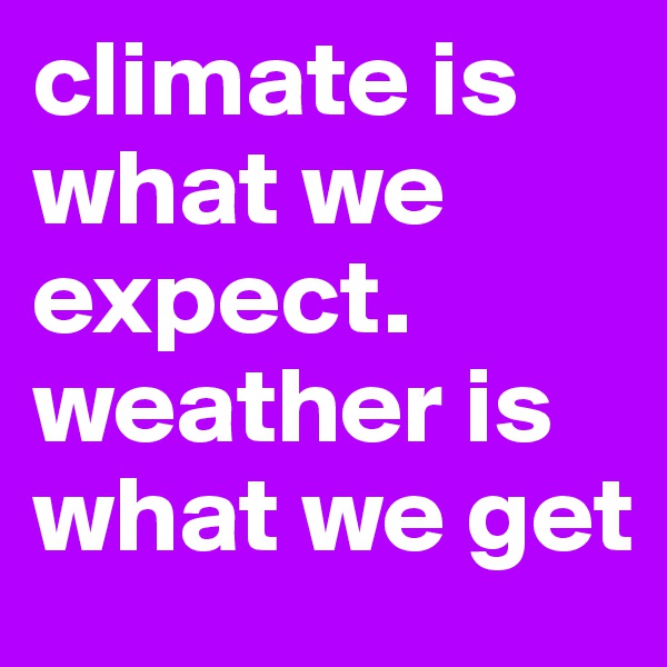 climate is what we expect. weather is what we get