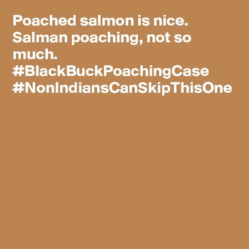 Poached salmon is nice. Salman poaching, not so much. #BlackBuckPoachingCase #NonIndiansCanSkipThisOne
