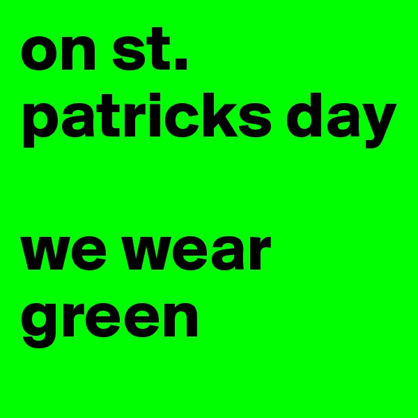 on st. patricks day

we wear green