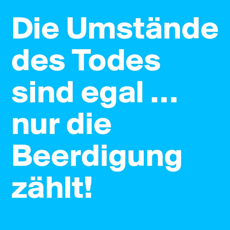 Die Umstände des Todes sind egal … nur die Beerdigung zählt!