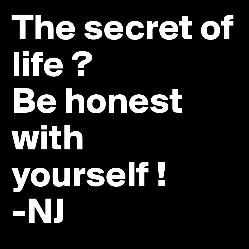 The secret of life ?
Be honest with yourself !
-NJ