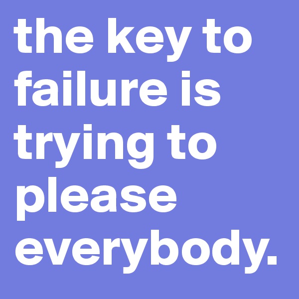 the key to failure is trying to please everybody. 