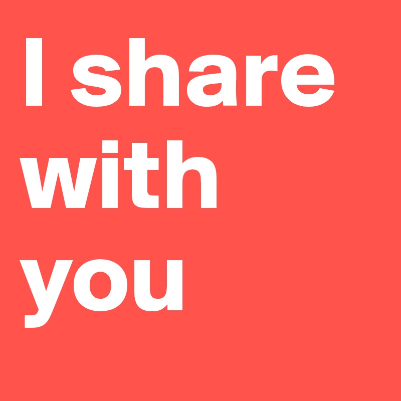 I share with you