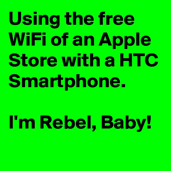 Using the free WiFi of an Apple Store with a HTC Smartphone.

I'm Rebel, Baby!
