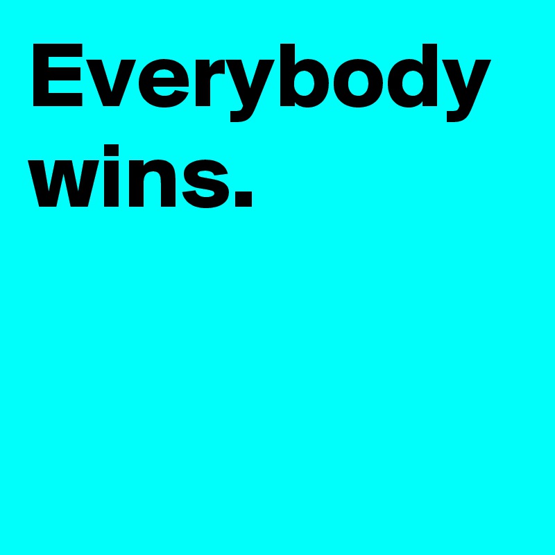 Everybody wins.