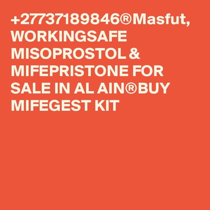 +27737189846®Masfut, WORKINGSAFE MISOPROSTOL & MIFEPRISTONE FOR SALE IN AL AIN®BUY MIFEGEST KIT