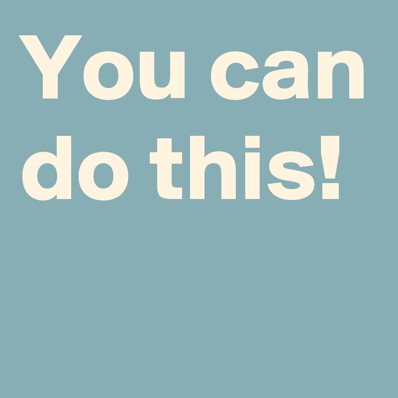 You can do this! - Post by AndSheCame on Boldomatic