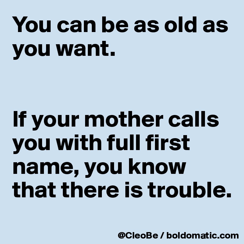 You can be as old as you want. 


If your mother calls you with full first name, you know that there is trouble.
