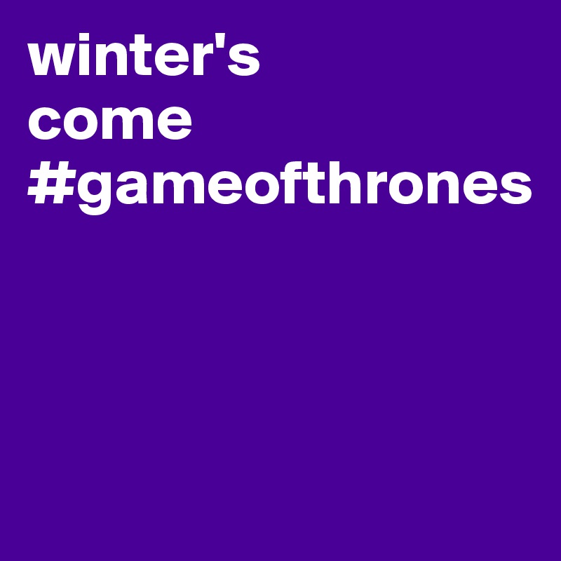 winter's
come
#gameofthrones



