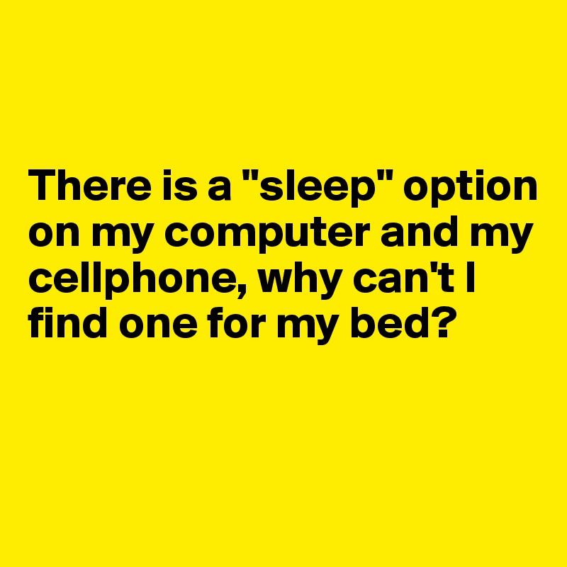 


There is a "sleep" option on my computer and my cellphone, why can't I find one for my bed?


