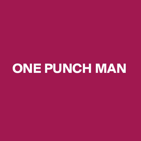 



  ONE PUNCH MAN



