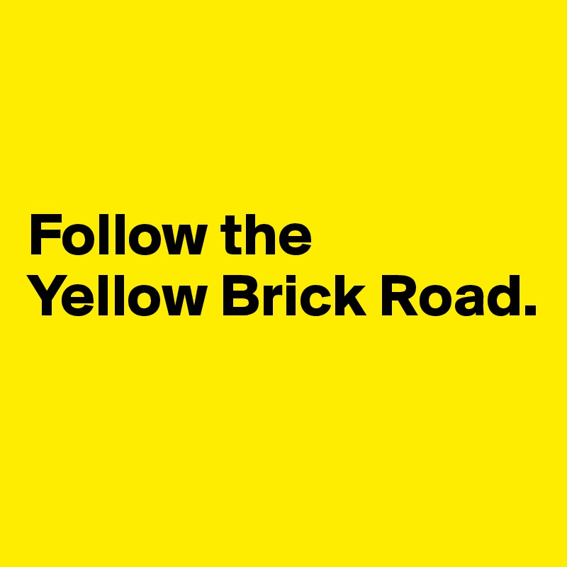 


Follow the 
Yellow Brick Road. 


