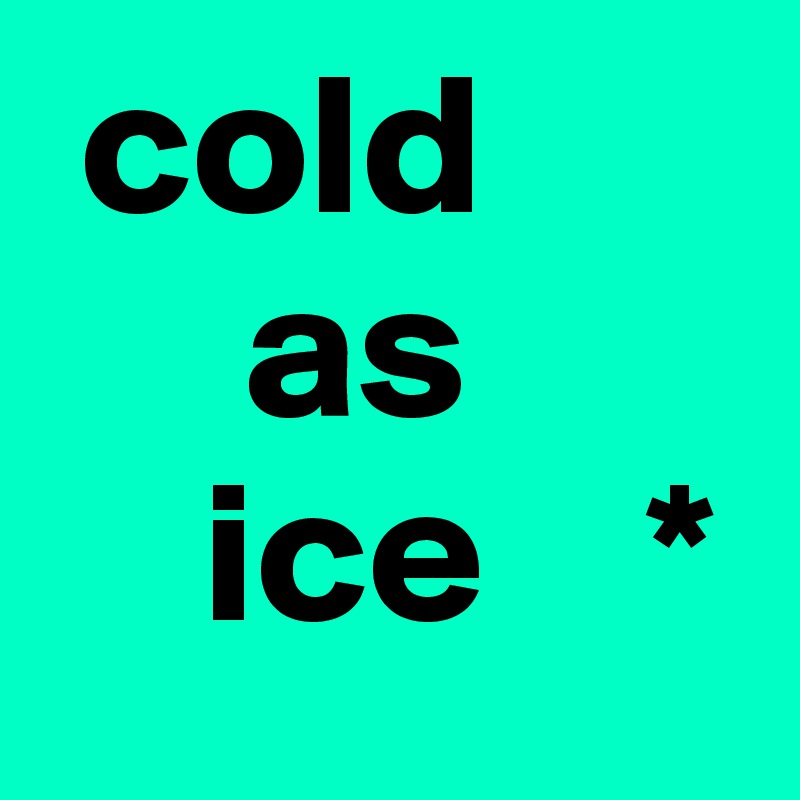  cold 
     as 
    ice    *