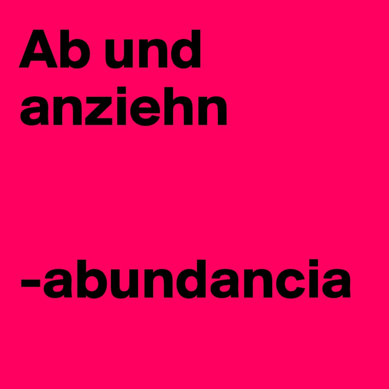 Ab und anziehn


-abundancia
