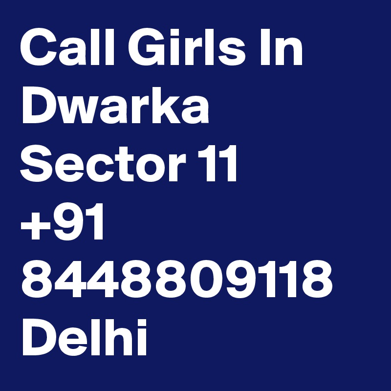 Call Girls In  Dwarka Sector 11
+91 8448809118 Delhi 