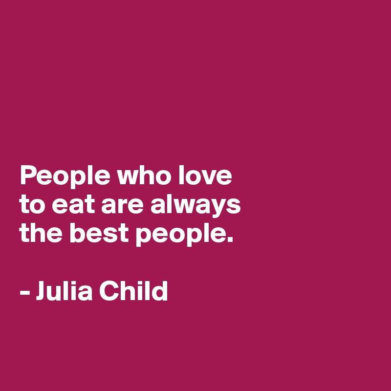 People Who Love To Eat Are Always The Best People Julia Child Post By Jodiet On Boldomatic