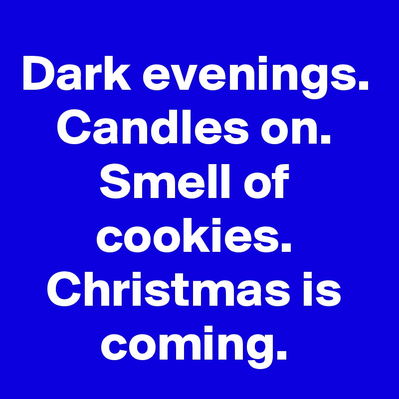Dark evenings.
Candles on.
Smell of cookies.
Christmas is coming.