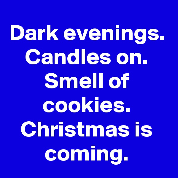 Dark evenings.
Candles on.
Smell of cookies.
Christmas is coming.
