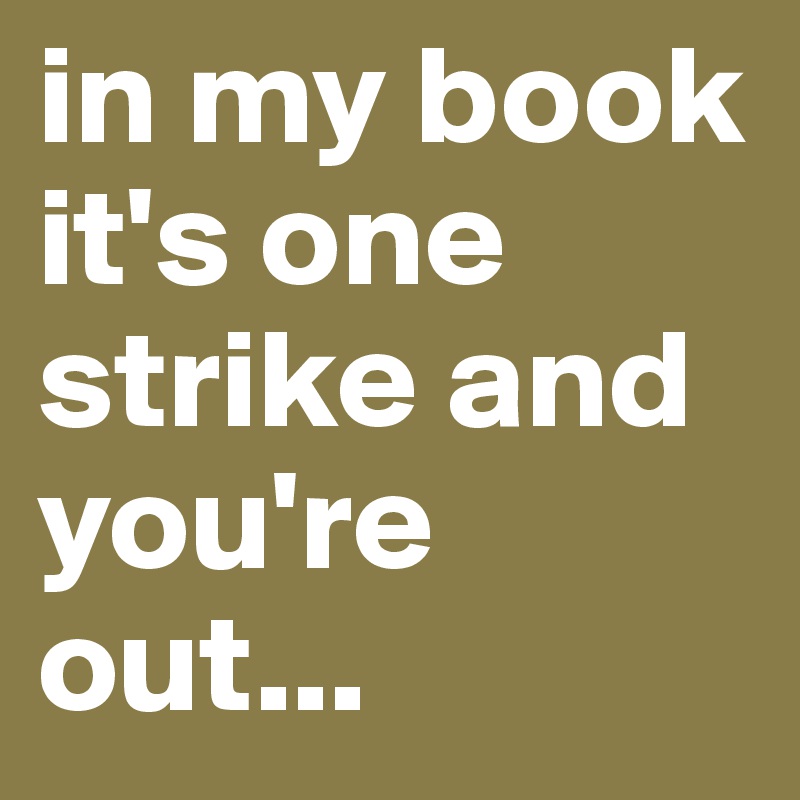 in my book it's one strike and you're out...