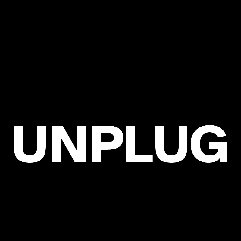 

UNPLUG