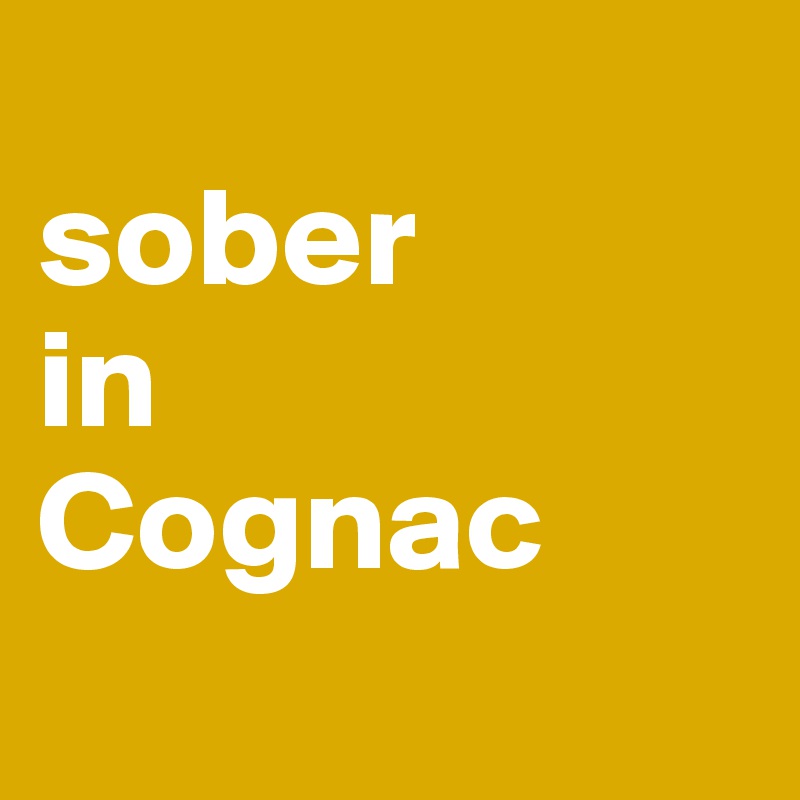 
sober
in
Cognac
