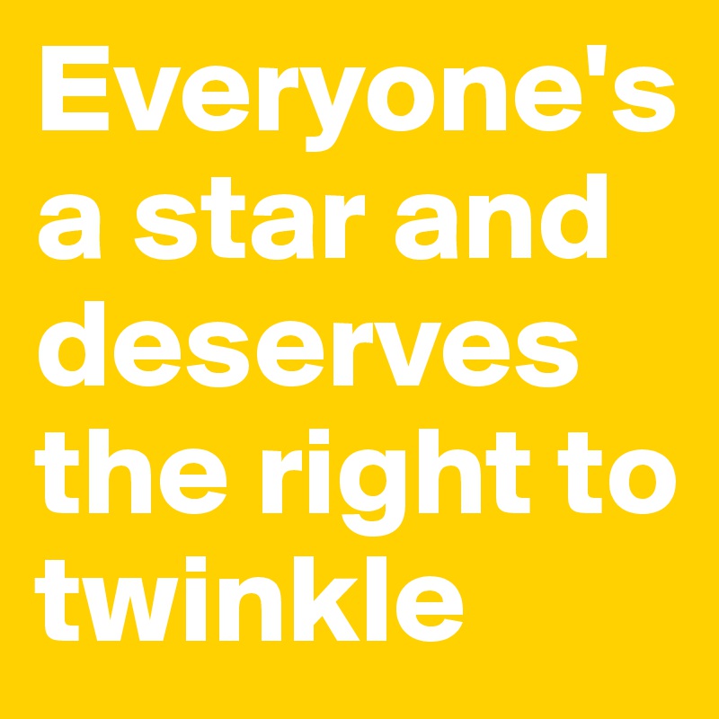 Everyone's a star and deserves the right to twinkle