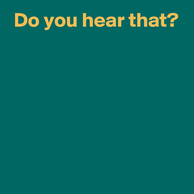 Do you hear that? - Post by AndSheCame on Boldomatic