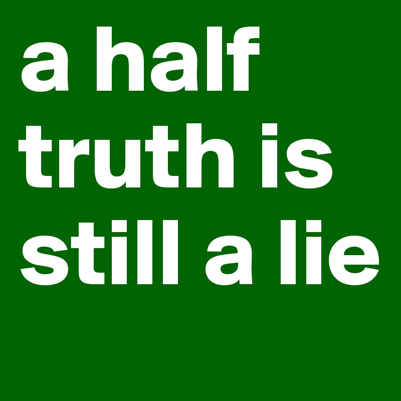 a half truth is still a lie
