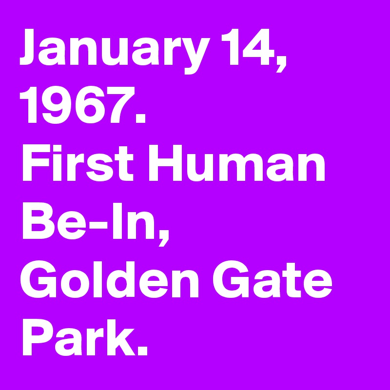 January 14, 1967.
First Human Be-In,
Golden Gate Park.