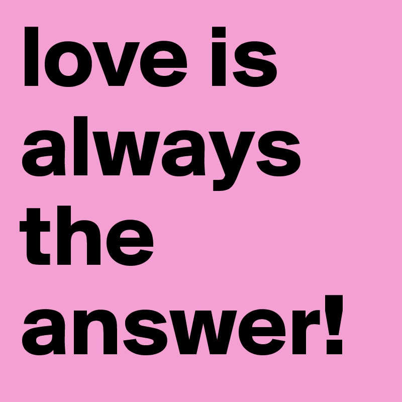 love is always the answer!