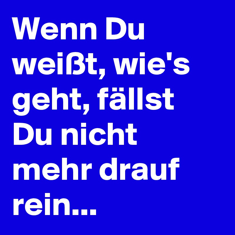 Wenn Du weißt, wie's geht, fällst Du nicht mehr drauf rein...