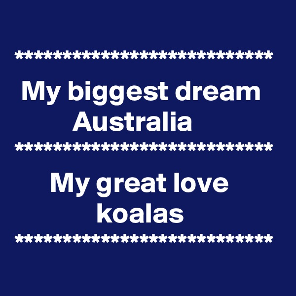 
***************************
 My biggest dream             Australia
***************************
      My great love
              koalas
***************************